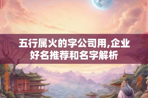 五行属火的字公司用,企业好名推荐和名字解析