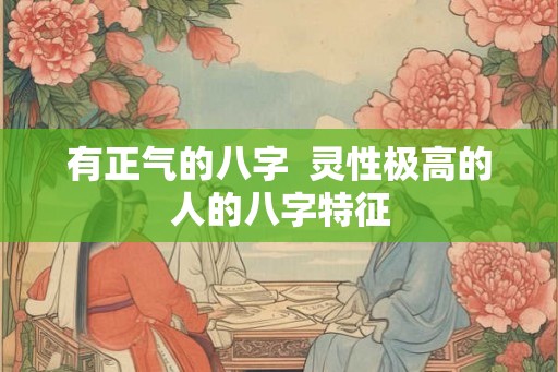 有正气的八字  灵性极高的人的八字特征