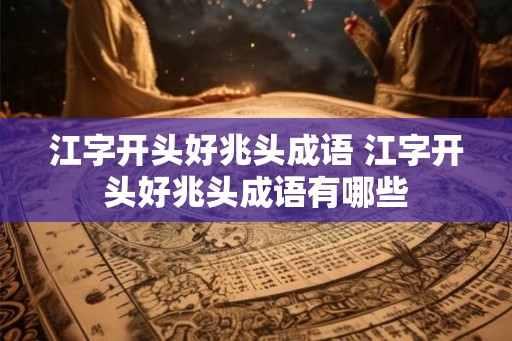 江字开头好兆头成语 江字开头好兆头成语有哪些