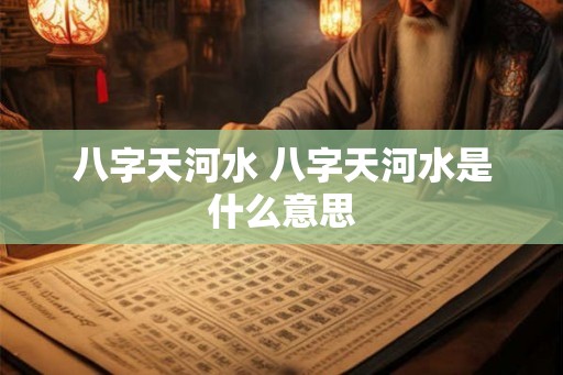 八字天河水 八字天河水是什么意思
