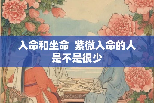 入命和坐命  紫微入命的人是不是很少