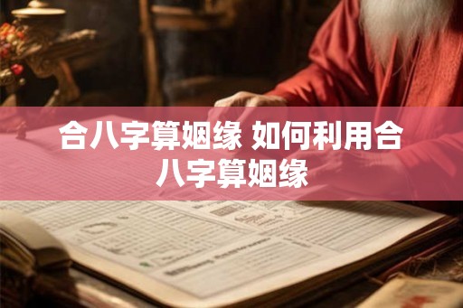 合八字算姻缘 如何利用合八字算姻缘