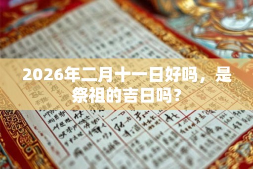 2026年二月十一日好吗，是祭祖的吉日吗？