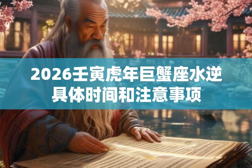 2026壬寅虎年巨蟹座水逆具体时间和注意事项