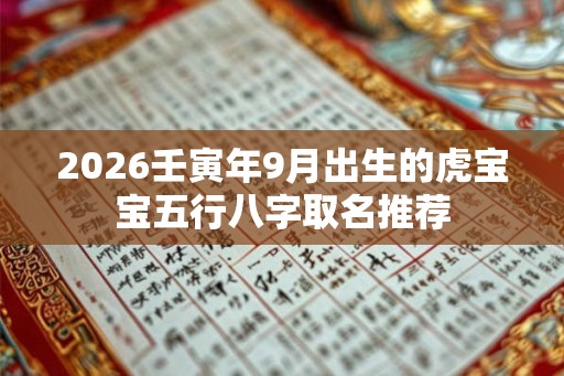 2026壬寅年9月出生的虎宝宝五行八字取名推荐