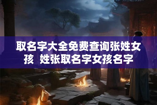 取名字大全免费查询张姓女孩  姓张取名字女孩名字