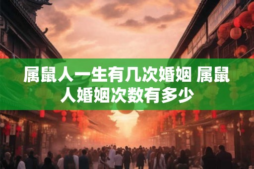 属鼠人一生有几次婚姻 属鼠人婚姻次数有多少