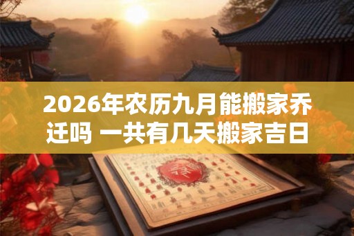 2026年农历九月能搬家乔迁吗 一共有几天搬家吉日