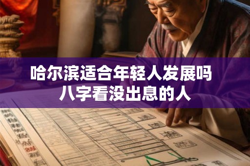 哈尔滨适合年轻人发展吗  八字看没出息的人