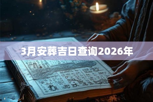 3月安葬吉日查询2026年