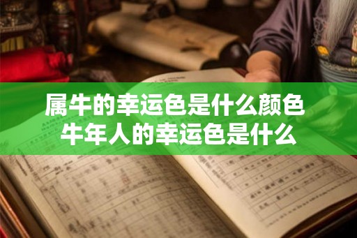 属牛的幸运色是什么颜色 牛年人的幸运色是什么