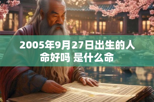 2005年9月27日出生的人命好吗 是什么命