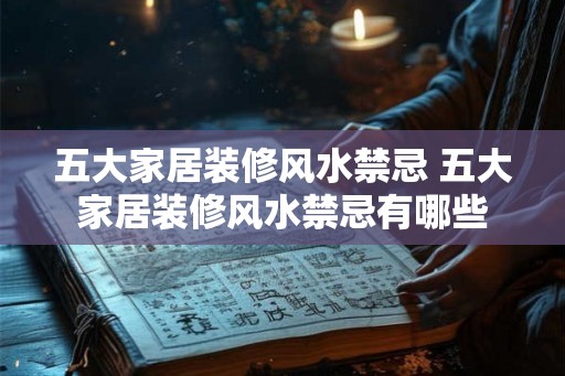 五大家居装修风水禁忌 五大家居装修风水禁忌有哪些