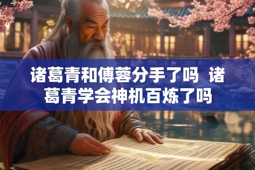 诸葛青和傅蓉分手了吗  诸葛青学会神机百炼了吗