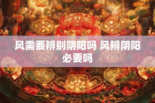 风需要辨别阴阳吗 风辨阴阳必要吗