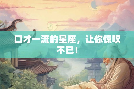 口才一流的星座，让你惊叹不已！