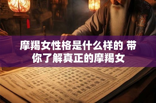摩羯女性格是什么样的 带你了解真正的摩羯女