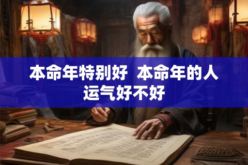 本命年特别好  本命年的人运气好不好