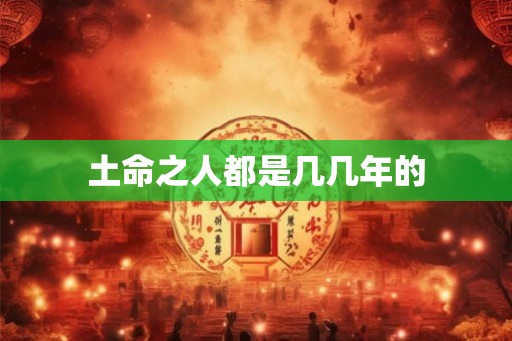 土命之人都是几几年的