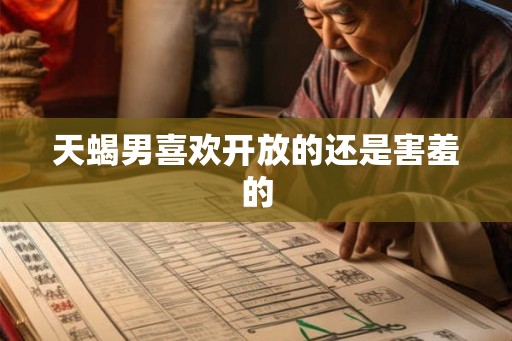 天蝎男喜欢开放的还是害羞的
