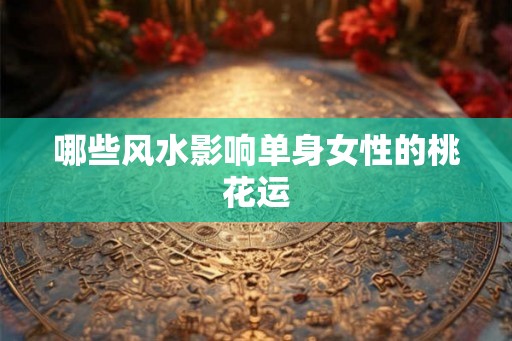 哪些风水影响单身女性的桃花运