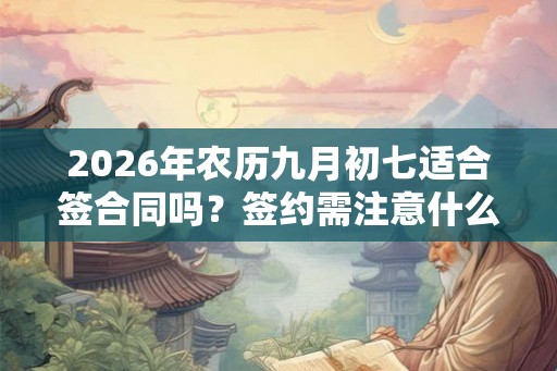 2026年农历九月初七适合签合同吗？签约需注意什么？