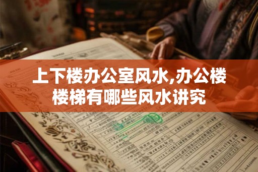 上下楼办公室风水,办公楼楼梯有哪些风水讲究