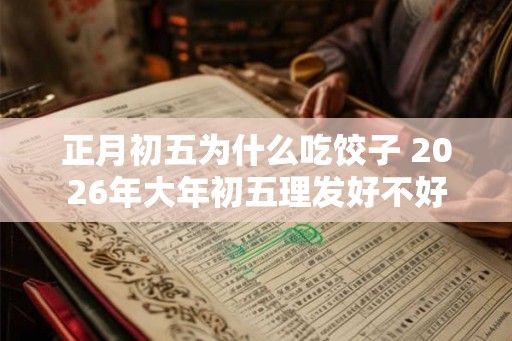 正月初五为什么吃饺子 2026年大年初五理发好不好