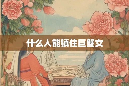 什么人能镇住巨蟹女