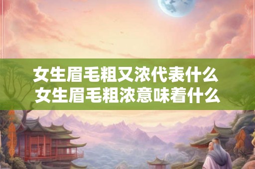 女生眉毛粗又浓代表什么 女生眉毛粗浓意味着什么