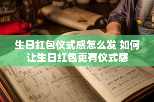 生日红包仪式感怎么发 如何让生日红包更有仪式感 生日红包仪式感怎么发 如何让生日红包更有仪式感