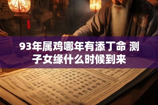 93年属鸡哪年有添丁命 测子女缘什么时候到来