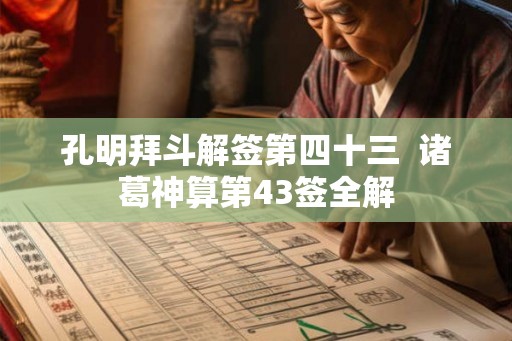 孔明拜斗解签第四十三  诸葛神算第43签全解