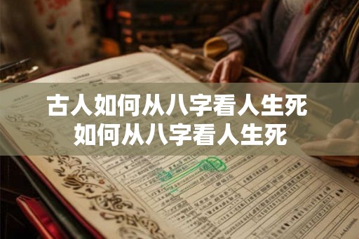 古人如何从八字看人生死 如何从八字看人生死