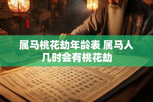 属马桃花劫年龄表 属马人几时会有桃花劫