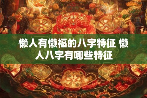 懒人有懒福的八字特征 懒人八字有哪些特征