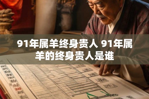 91年属羊终身贵人 91年属羊的终身贵人是谁