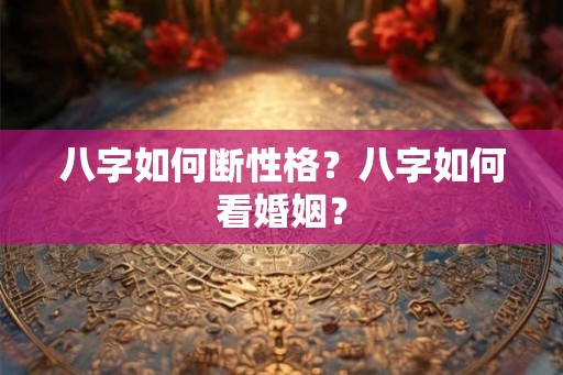 八字如何断性格？八字如何看婚姻？