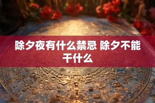 除夕夜有什么禁忌 除夕不能干什么