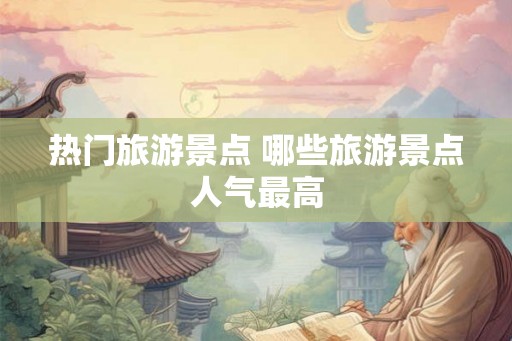 热门旅游景点 哪些旅游景点人气最高