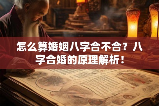 怎么算婚姻八字合不合?八字合婚的原理解析! 怎么算婚姻八字合不合?八字合婚的原理解析!