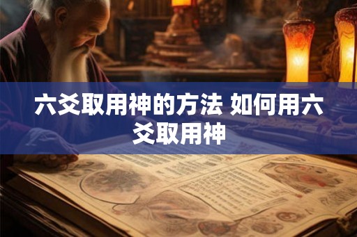 六爻取用神的方法 如何用六爻取用神