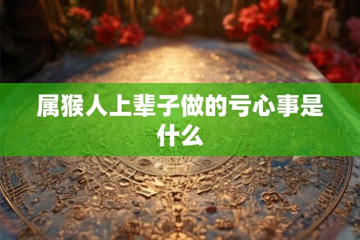 属猴人上辈子做的亏心事是什么