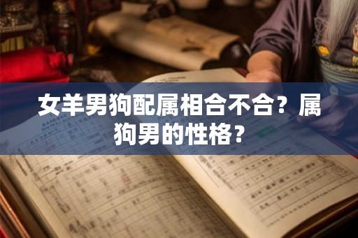 女羊男狗配属相合不合？属狗男的性格？