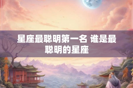 星座最聪明第一名 谁是最聪明的星座