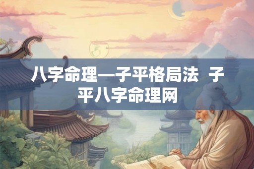 八字命理—子平格局法  子平八字命理网