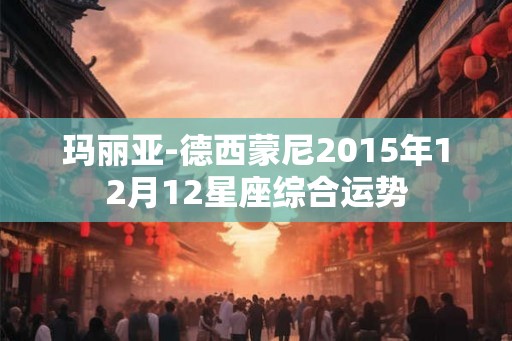 玛丽亚-德西蒙尼2015年12月12星座综合运势