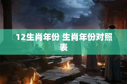 12生肖年份 生肖年份对照表