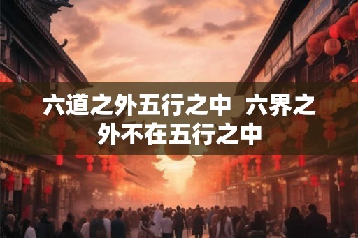 六道之外五行之中  六界之外不在五行之中