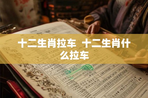 十二生肖拉车  十二生肖什么拉车